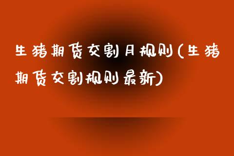 生猪期货交割月规则(生猪期货交割规则最新)_https://www.zztgc.com_黄金期货_第1张