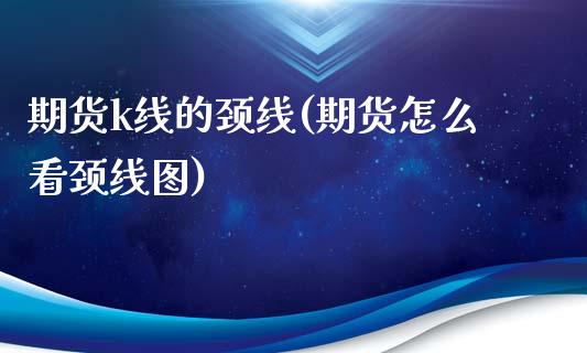 期货k线的颈线(期货怎么看颈线图)_https://www.zztgc.com_期货行情_第1张