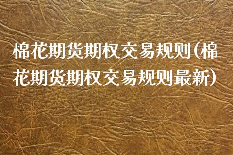 棉花期货期权交易规则(棉花期货期权交易规则最新)_https://www.zztgc.com_黄金期货_第1张