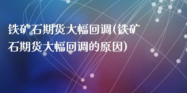 铁矿石期货大幅回调(铁矿石期货大幅回调的原因)_https://www.zztgc.com_黄金期货_第1张