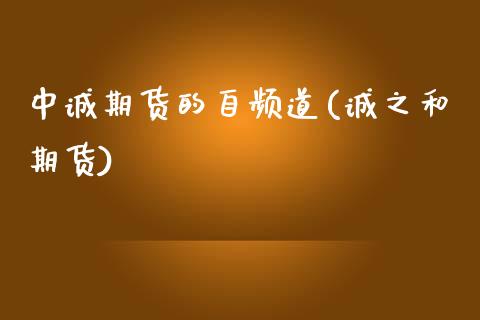 中诚期货的自频道(诚之和期货)_https://www.zztgc.com_期货开户_第1张