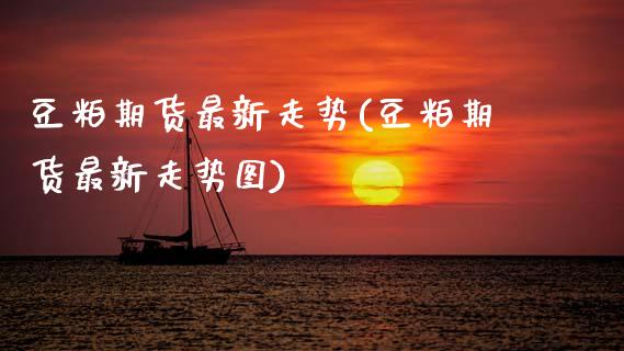 豆粕期货最新走势(豆粕期货最新走势图)_https://www.zztgc.com_期货行情_第1张