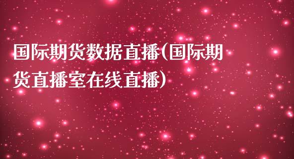 国际期货数据直播(国际期货直播室在线直播)_https://www.zztgc.com_期货行情_第1张