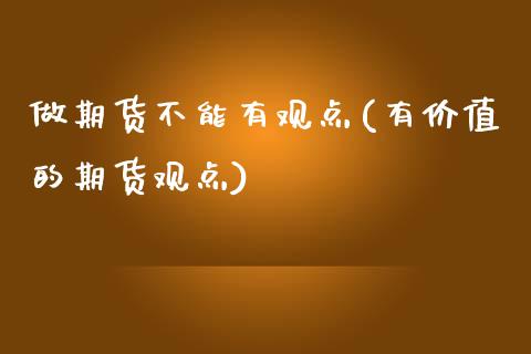 做期货不能有观点(有价值的期货观点)_https://www.zztgc.com_原油期货_第1张