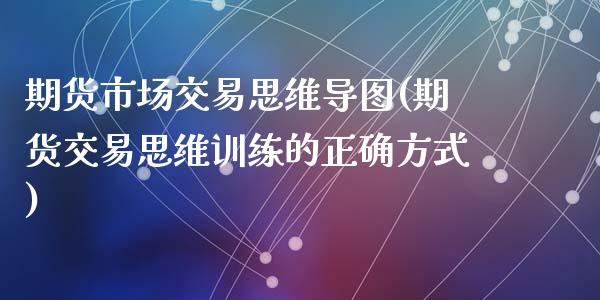期货市场交易思维导图(期货交易思维训练的正确方式)_https://www.zztgc.com_期货行情_第1张