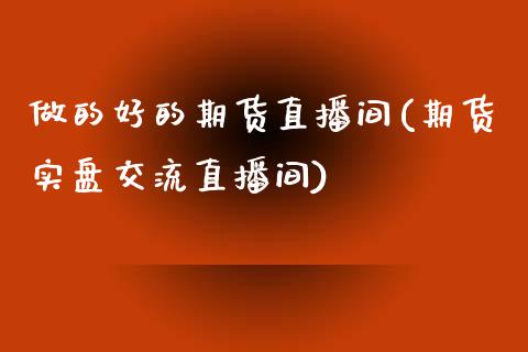 做的好的期货直播间(期货实盘交流直播间)_https://www.zztgc.com_黄金期货_第1张
