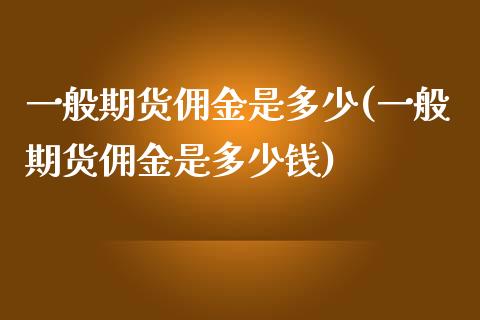 一般期货佣金是多少(一般期货佣金是多少钱)_https://www.zztgc.com_期货开户_第1张