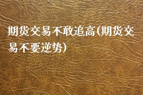 期货交易不敢追高(期货交易不要逆势)_https://www.zztgc.com_期货入门_第1张