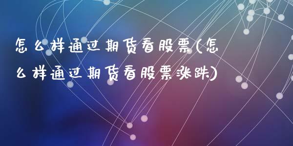 怎么样通过期货看股票(怎么样通过期货看股票涨跌)_https://www.zztgc.com_原油期货_第1张