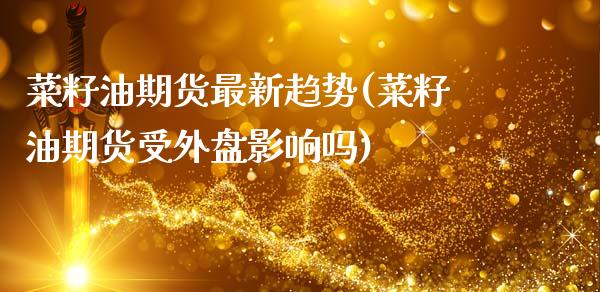 菜籽油期货最新趋势(菜籽油期货受外盘影响吗)_https://www.zztgc.com_期货直播_第1张