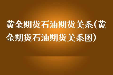 黄金期货石油期货关系(黄金期货石油期货关系图)_https://www.zztgc.com_期货直播_第1张