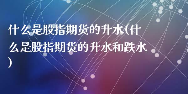 什么是股指期货的升水(什么是股指期货的升水和跌水)_期货行情_第1张_珍投期货网 什么是股指期货的升水(什么是股指期货的升水和跌水)_https://www.zztgc.com_期货行情_第1张