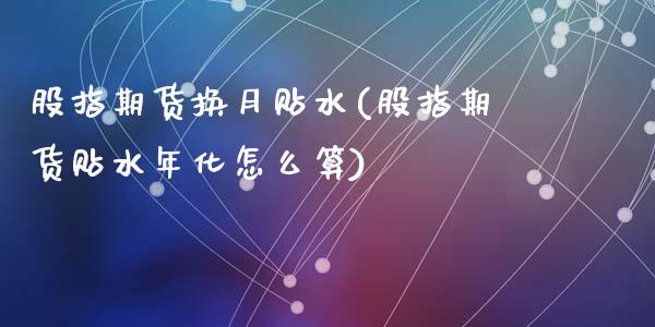股指期货换月贴水(股指期货贴水年化怎么算)_https://www.zztgc.com_黄金期货_第1张