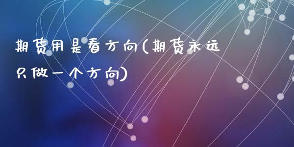 期货用是看方向(期货永远只做一个方向)_https://www.zztgc.com_期货直播_第1张