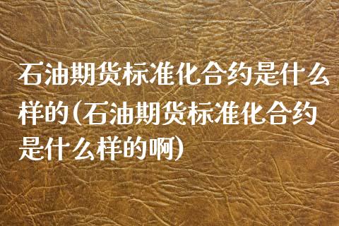 石油期货标准化合约是什么样的(石油期货标准化合约是什么样的啊)_https://www.zztgc.com_期货行情_第1张