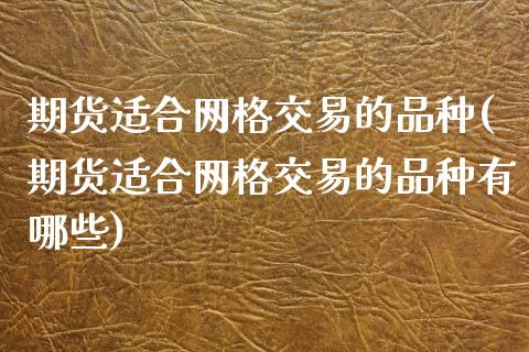 期货适合网格交易的品种(期货适合网格交易的品种有哪些)_https://www.zztgc.com_黄金期货_第1张