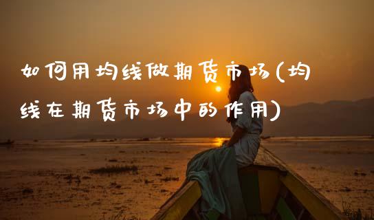 如何用均线做期货市场(均线在期货市场中的作用)_https://www.zztgc.com_期货入门_第1张