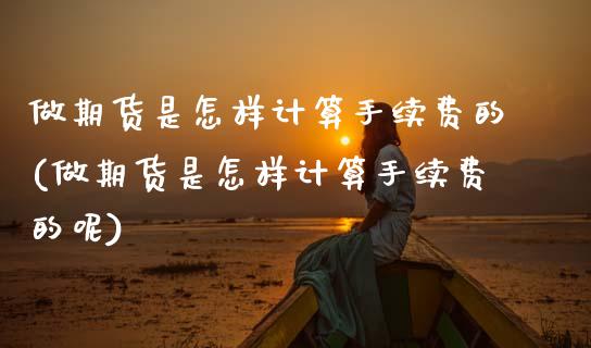 做期货是怎样计算手续费的(做期货是怎样计算手续费的呢)_https://www.zztgc.com_黄金期货_第1张