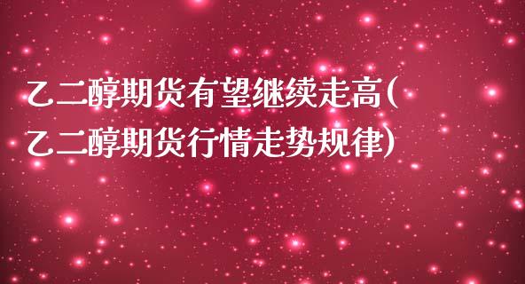 乙二醇期货有望继续走高(乙二醇期货行情走势规律)_https://www.zztgc.com_原油期货_第1张