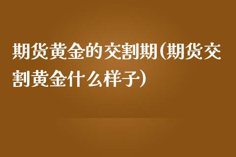 期货黄金的交割期(期货交割黄金什么样子)_https://www.zztgc.com_黄金期货_第1张