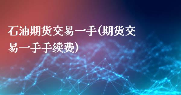 石油期货交易一手(期货交易一手手续费)_https://www.zztgc.com_期货直播_第1张