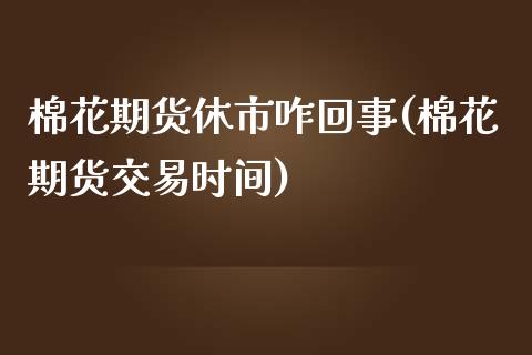 棉花期货休市咋回事(棉花期货交易时间)_https://www.zztgc.com_期货入门_第1张