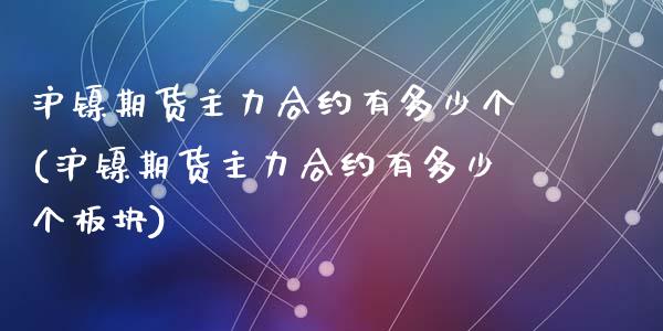 沪镍期货主力合约有多少个(沪镍期货主力合约有多少个板块)_https://www.zztgc.com_期货入门_第1张