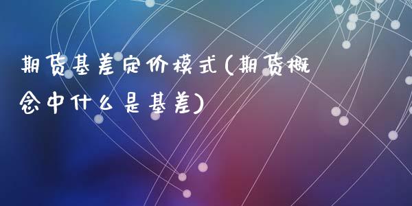 期货基差定价模式(期货概念中什么是基差)_https://www.zztgc.com_期货行情_第1张