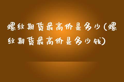 螺纹期货最高价是多少(螺纹期货最高价是多少钱)_https://www.zztgc.com_黄金期货_第1张