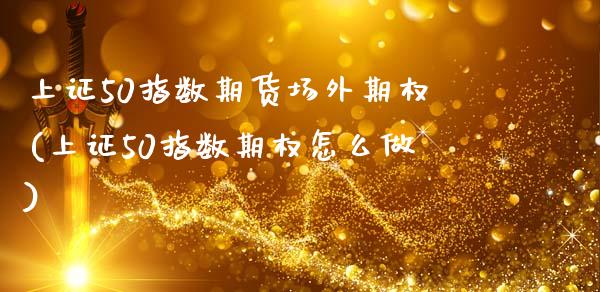 上证50指数期货场外期权(上证50指数期权怎么做)_https://www.zztgc.com_期货行情_第1张