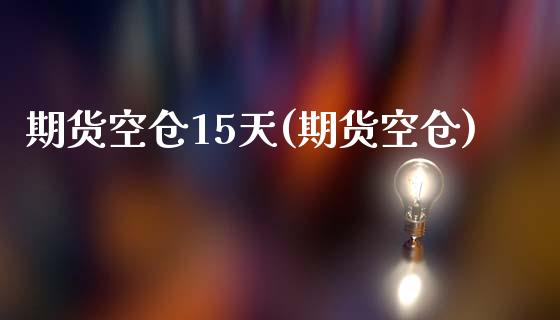 期货空仓15天(期货空仓)_https://www.zztgc.com_原油期货_第1张
