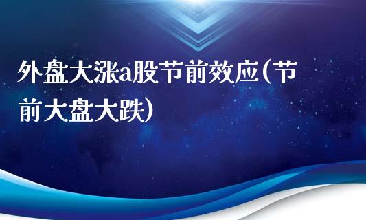 外盘大涨a股节前效应(节前大盘大跌)_https://www.zztgc.com_期货直播_第1张