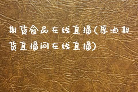 期货食品在线直播(原油期货直播间在线直播)_https://www.zztgc.com_期货行情_第1张