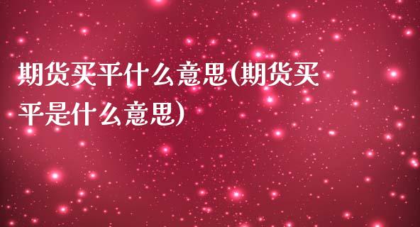 期货买平什么意思(期货买平是什么意思)_https://www.zztgc.com_黄金期货_第1张