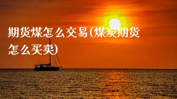 期货煤怎么交易(煤炭期货怎么买卖)_https://www.zztgc.com_期货行情_第1张
