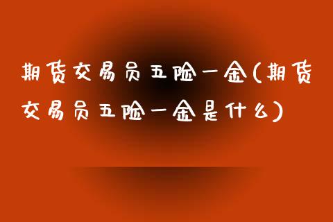 期货交易员五险一金(期货交易员五险一金是什么)_https://www.zztgc.com_期货入门_第1张