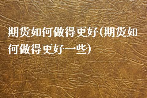 期货如何做得更好(期货如何做得更好一些)_期货直播_第1张_珍投期货网 期货如何做得更好(期货如何做得更好一些)_https://www.zztgc.com_期货直播_第1张