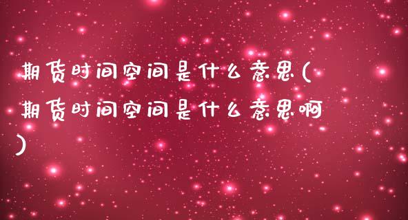 期货时间空间是什么意思(期货时间空间是什么意思啊)_https://www.zztgc.com_期货入门_第1张