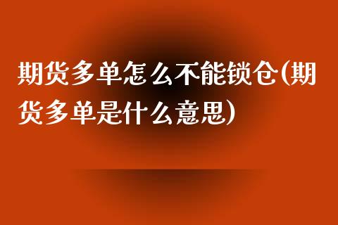 期货多单怎么不能锁仓(期货多单是什么意思)_https://www.zztgc.com_期货开户_第1张