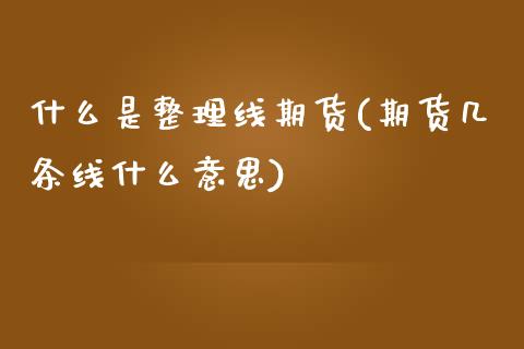 什么是整理线期货(期货几条线什么意思)_https://www.zztgc.com_期货入门_第1张