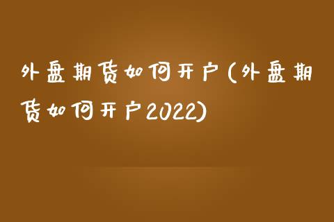 外盘期货如何开户(外盘期货如何开户2022)_https://www.zztgc.com_原油期货_第1张