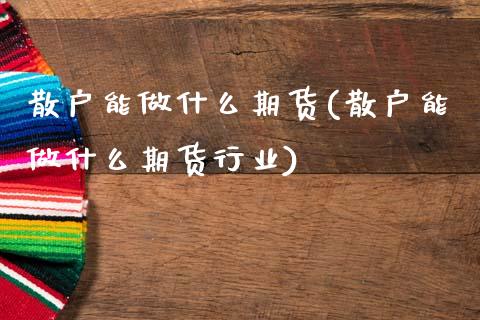 散户能做什么期货(散户能做什么期货行业)_https://www.zztgc.com_黄金期货_第1张