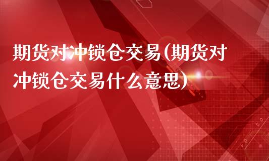 期货对冲锁仓交易(期货对冲锁仓交易什么意思)_期货直播_第1张_珍投期货网 期货对冲锁仓交易(期货对冲锁仓交易什么意思)_https://www.zztgc.com_期货直播_第1张