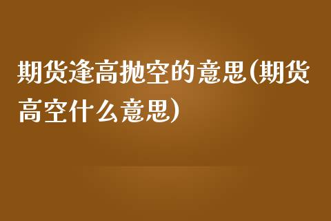 期货逢高抛空的意思(期货高空什么意思)_https://www.zztgc.com_期货直播_第1张