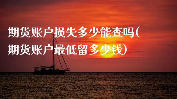 期货账户损失多少能查吗(期货账户最低留多少钱)_https://www.zztgc.com_期货行情_第1张