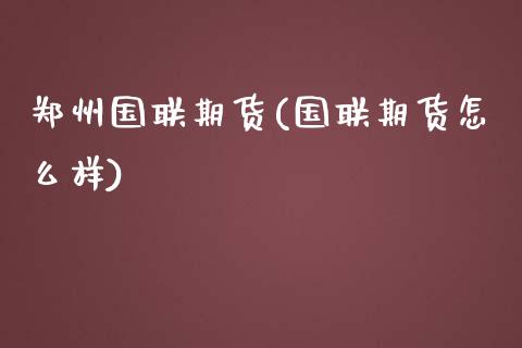 郑州国联期货(国联期货怎么样)_https://www.zztgc.com_黄金期货_第1张