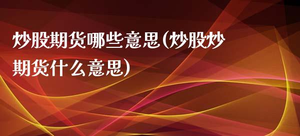 炒股期货哪些意思(炒股炒期货什么意思)_https://www.zztgc.com_黄金期货_第1张