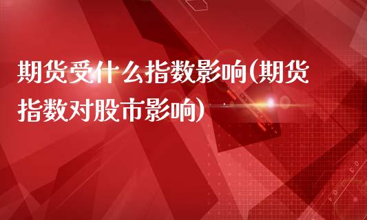 期货受什么指数影响(期货指数对股市影响)_https://www.zztgc.com_期货入门_第1张