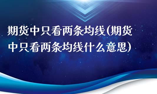 期货中只看两条均线(期货中只看两条均线什么意思)_https://www.zztgc.com_黄金期货_第1张