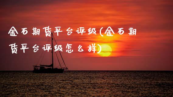 金石期货平台评级(金石期货平台评级怎么样)_https://www.zztgc.com_期货开户_第1张